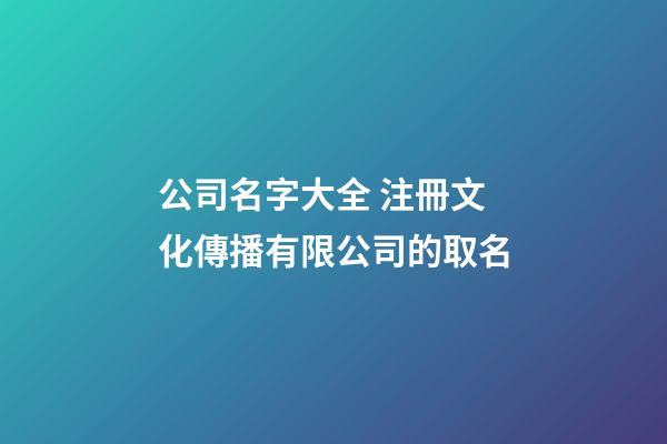 公司名字大全 注冊文化傳播有限公司的取名-第1張-公司起名-玄機派